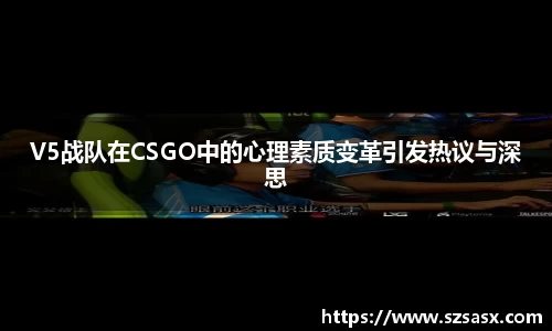 V5战队在CSGO中的心理素质变革引发热议与深思
