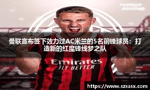 曼联宣布签下效力过AC米兰的5名前锋球员：打造新的红魔锋线梦之队