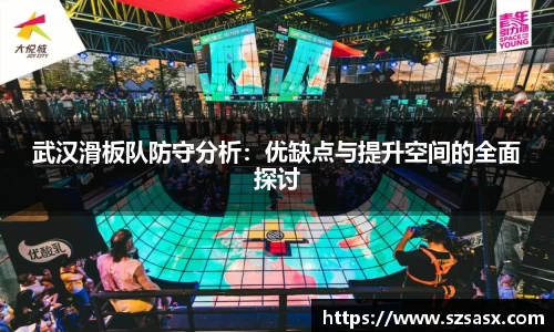 武汉滑板队防守分析：优缺点与提升空间的全面探讨