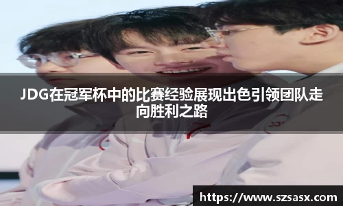 JDG在冠军杯中的比赛经验展现出色引领团队走向胜利之路