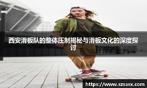 西安滑板队的整体压制揭秘与滑板文化的深度探讨