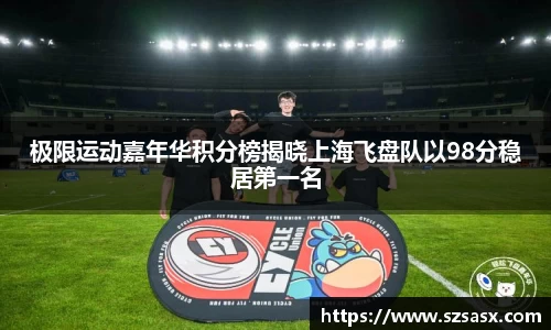 极限运动嘉年华积分榜揭晓上海飞盘队以98分稳居第一名