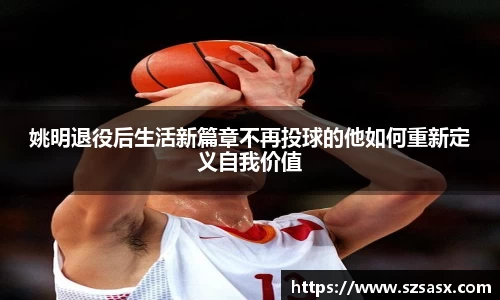 姚明退役后生活新篇章不再投球的他如何重新定义自我价值
