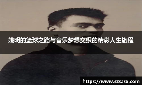 姚明的篮球之路与音乐梦想交织的精彩人生旅程