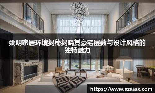 姚明家居环境揭秘揭晓其豪宅层数与设计风格的独特魅力