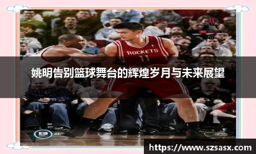 姚明告别篮球舞台的辉煌岁月与未来展望