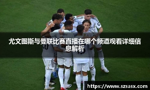 尤文图斯与曼联比赛直播在哪个频道观看详细信息解析