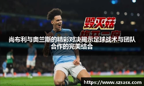 尚布利与奥兰斯的精彩对决揭示足球战术与团队合作的完美结合