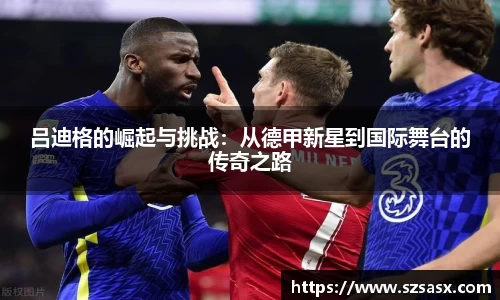 吕迪格的崛起与挑战：从德甲新星到国际舞台的传奇之路