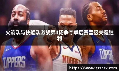 火箭队与快船队激战第4场争夺季后赛晋级关键胜利