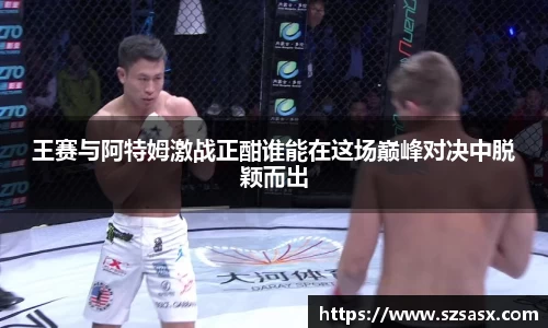 王赛与阿特姆激战正酣谁能在这场巅峰对决中脱颖而出