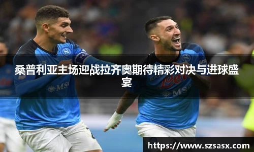 桑普利亚主场迎战拉齐奥期待精彩对决与进球盛宴
