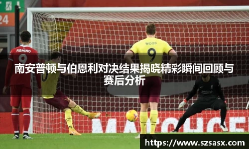 南安普顿与伯恩利对决结果揭晓精彩瞬间回顾与赛后分析