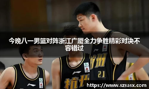 今晚八一男篮对阵浙江广厦全力争胜精彩对决不容错过