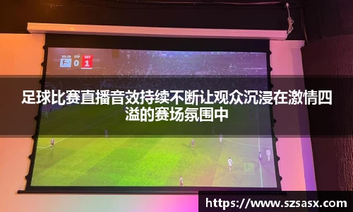 足球比赛直播音效持续不断让观众沉浸在激情四溢的赛场氛围中