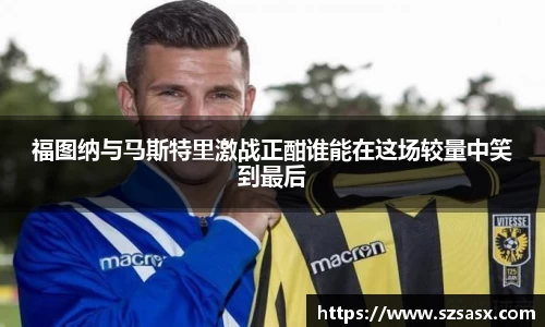 福图纳与马斯特里激战正酣谁能在这场较量中笑到最后