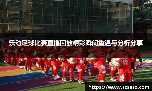 乐动足球比赛直播回放精彩瞬间重温与分析分享