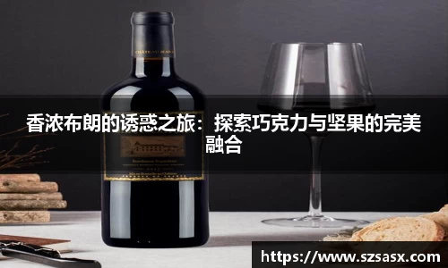 香浓布朗的诱惑之旅：探索巧克力与坚果的完美融合