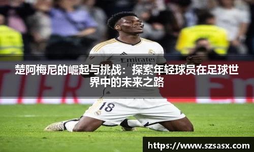 楚阿梅尼的崛起与挑战：探索年轻球员在足球世界中的未来之路