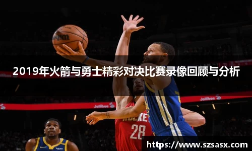 2019年火箭与勇士精彩对决比赛录像回顾与分析